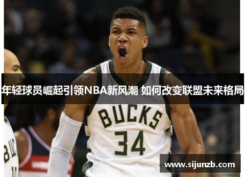 年轻球员崛起引领NBA新风潮 如何改变联盟未来格局