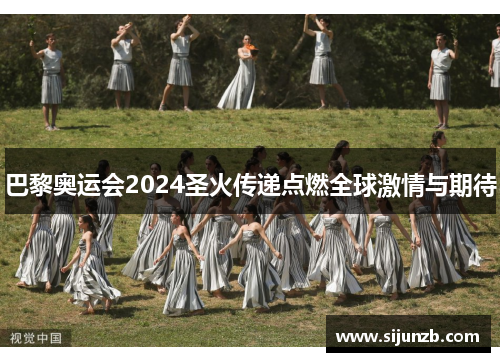 巴黎奥运会2024圣火传递点燃全球激情与期待