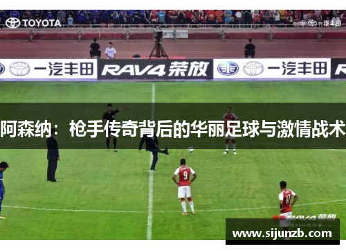 阿森纳:枪手传奇背后的华丽足球与激情战术